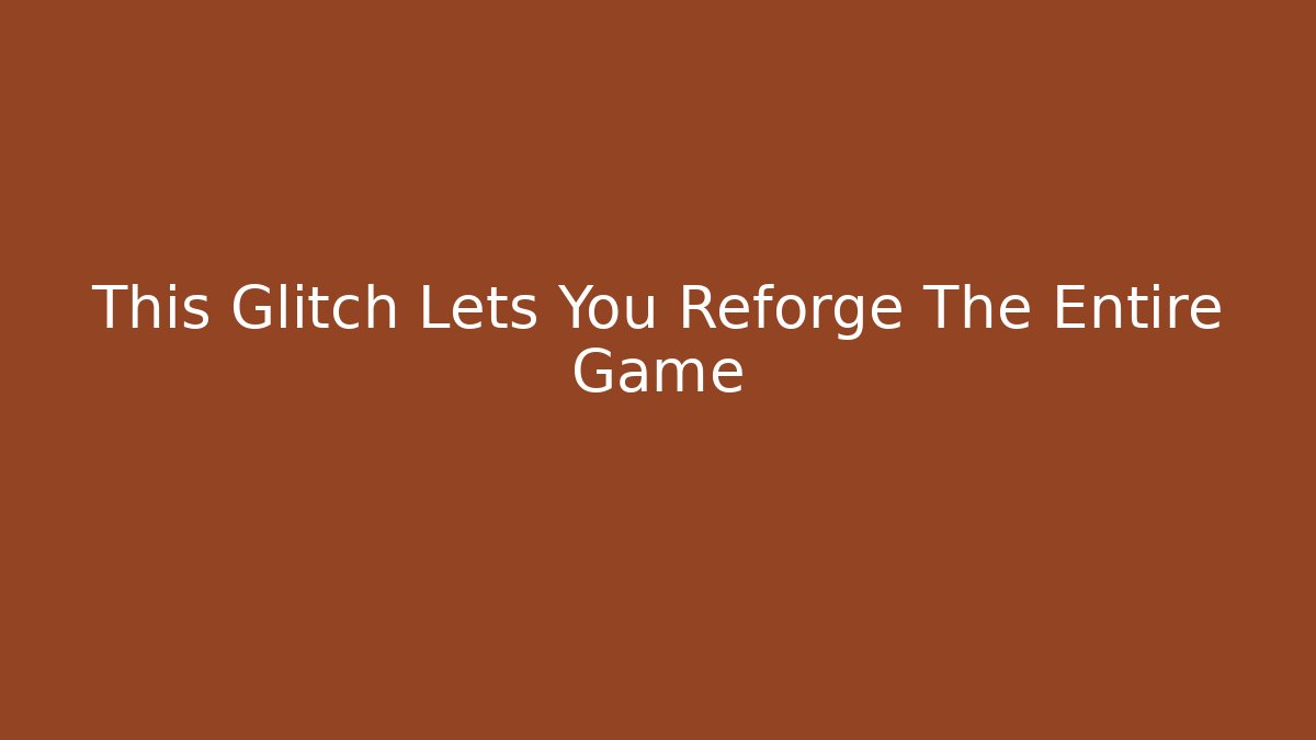 This Glitch Lets You Reforge The Entire Game