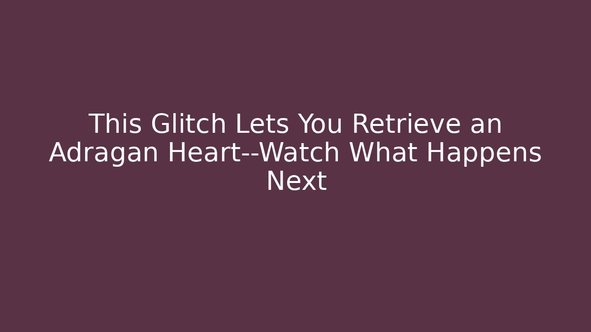 This Glitch Lets You Retrieve an Adragan Heart—Watch What Happens Next