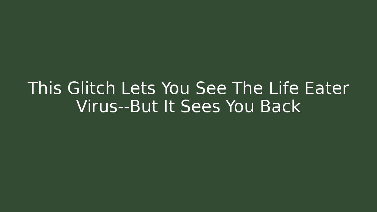 This Glitch Lets You See The Life Eater Virus—But It Sees You Back