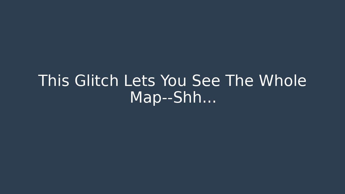 This Glitch Lets You See The Whole Map—Shh...