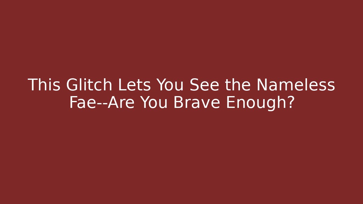 This Glitch Lets You See the Nameless Fae—Are You Brave Enough?