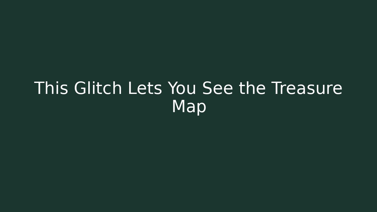 This Glitch Lets You See the Treasure Map