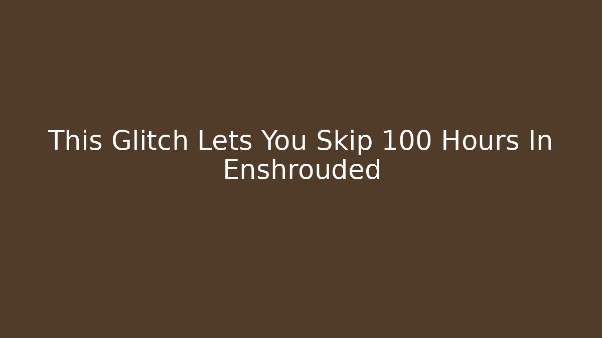 This Glitch Lets You Skip 100 Hours In Enshrouded