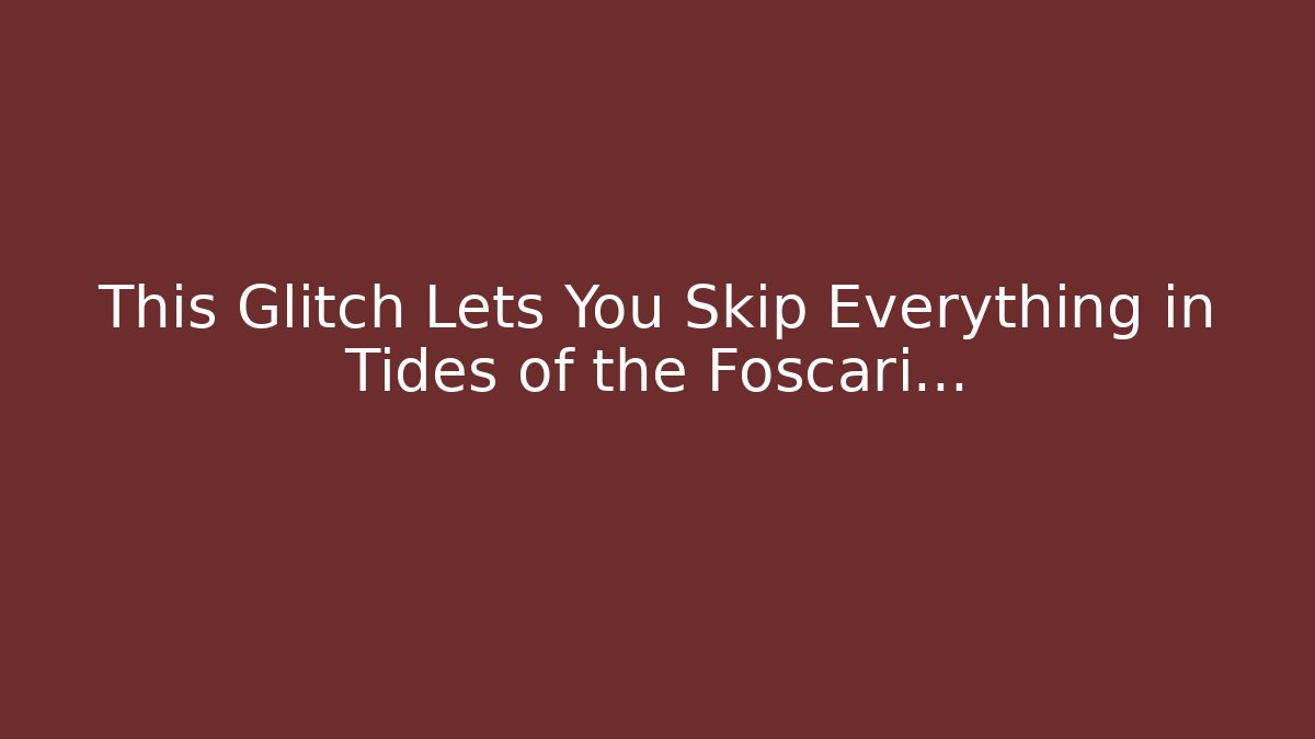 This Glitch Lets You Skip Everything in Tides of the Foscari... - Critter Realm