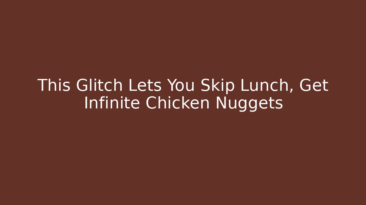 This Glitch Lets You Skip Lunch, Get Infinite Chicken Nuggets