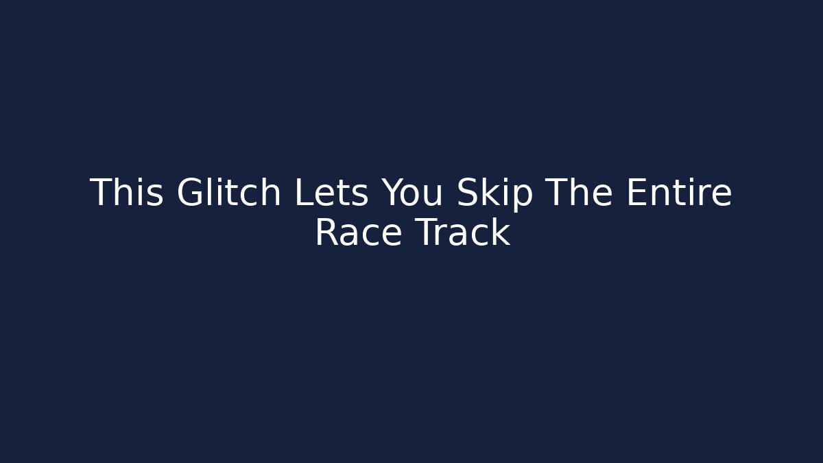 This Glitch Lets You Skip The Entire Race Track