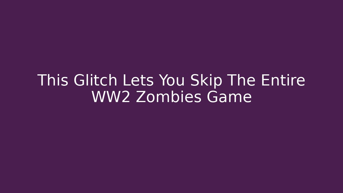 This Glitch Lets You Skip The Entire WW2 Zombies Game