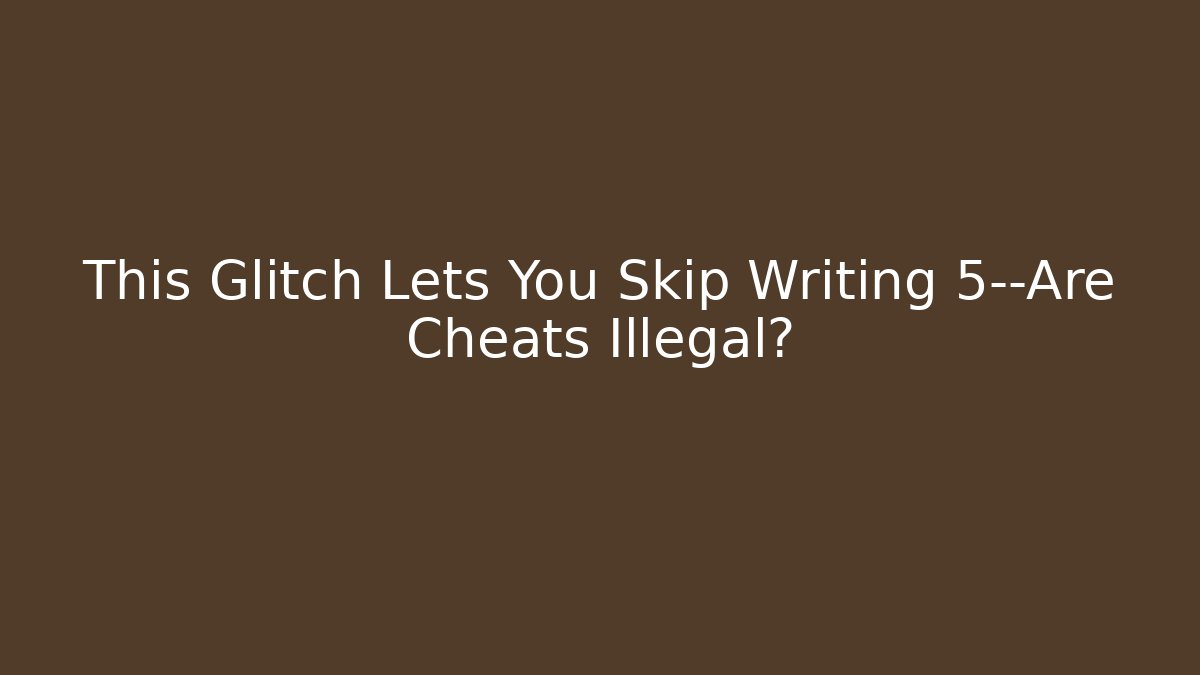 This Glitch Lets You Skip Writing 5—Are Cheats Illegal?