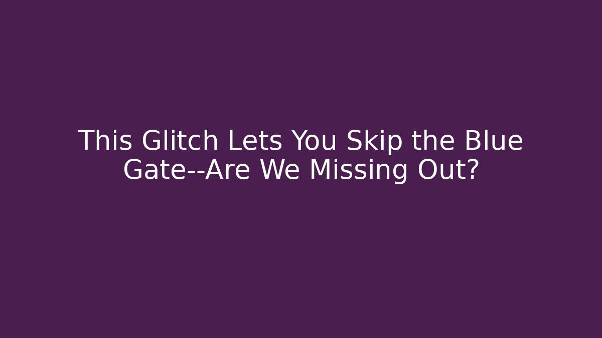 This Glitch Lets You Skip the Blue Gate—Are We Missing Out?
