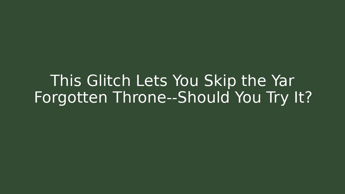 This Glitch Lets You Skip the Yar Forgotten Throne—Should You Try It?