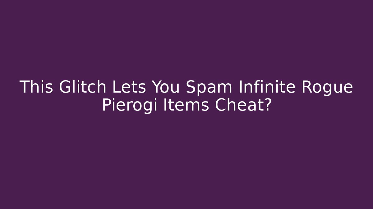 This Glitch Lets You Spam Infinite Rogue Pierogi Items Cheat?
