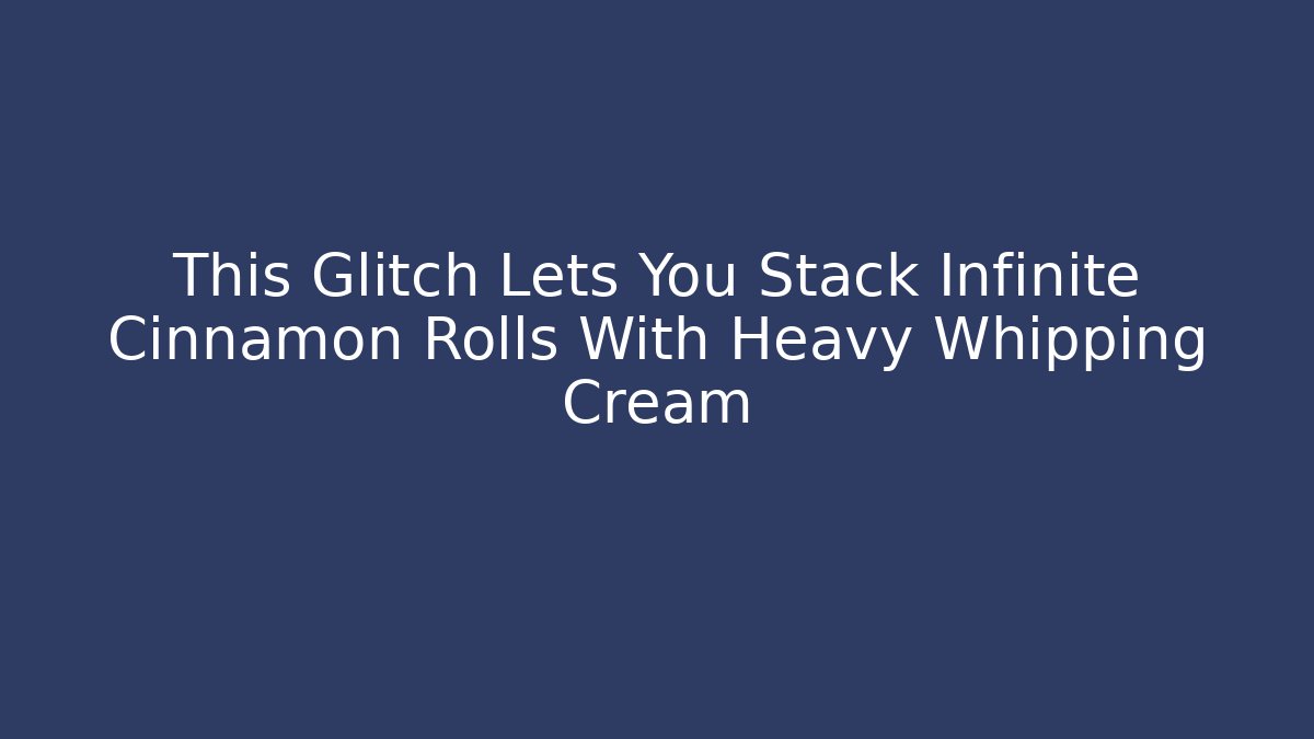 This Glitch Lets You Stack Infinite Cinnamon Rolls With Heavy Whipping Cream