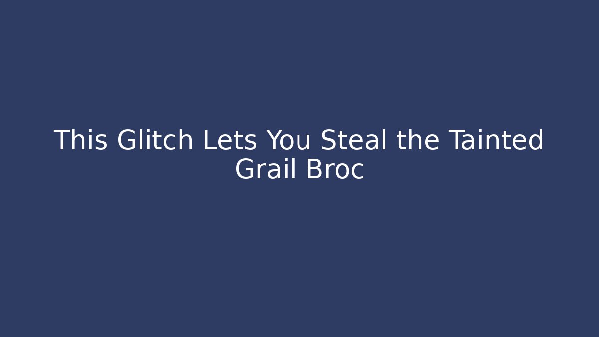 This Glitch Lets You Steal the Tainted Grail Broc