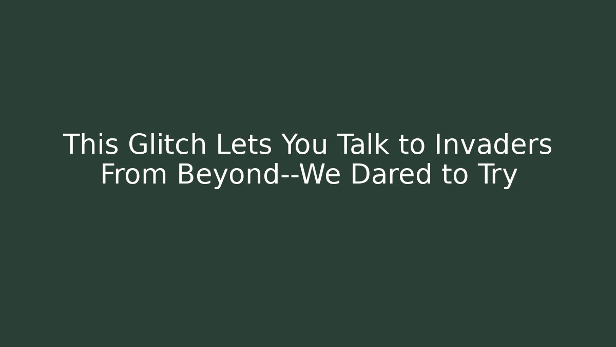 This Glitch Lets You Talk to Invaders From Beyond—We Dared to Try
