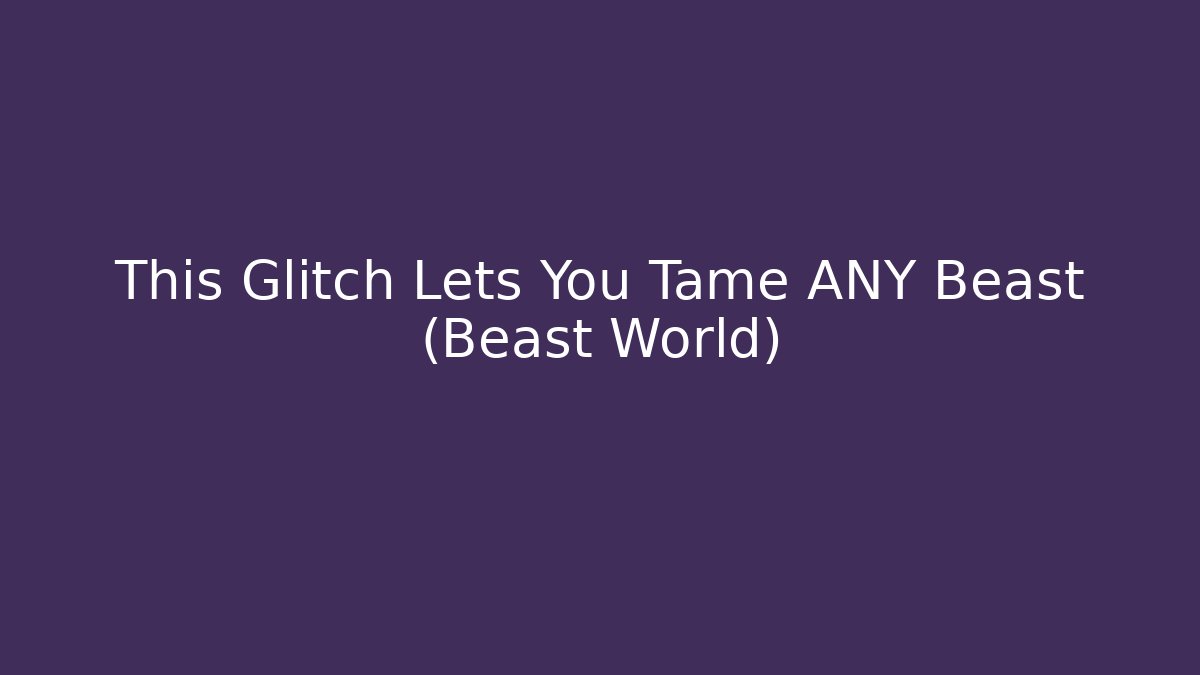 This Glitch Lets You Tame ANY Beast (Beast World) - Critter Realm