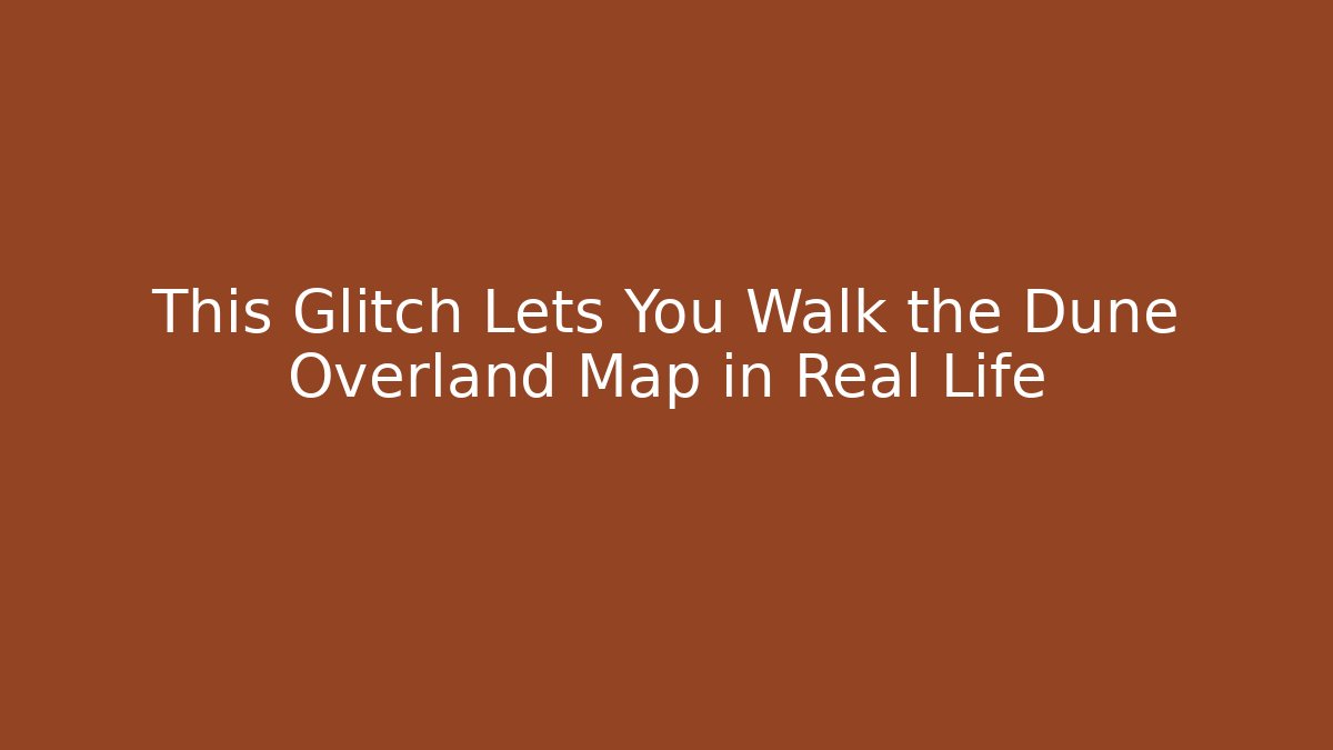 This Glitch Lets You Walk the Dune Overland Map in Real Life
