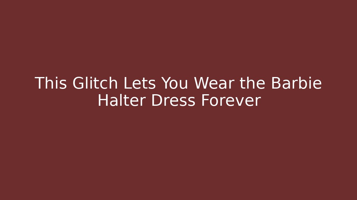 This Glitch Lets You Wear the Barbie Halter Dress Forever