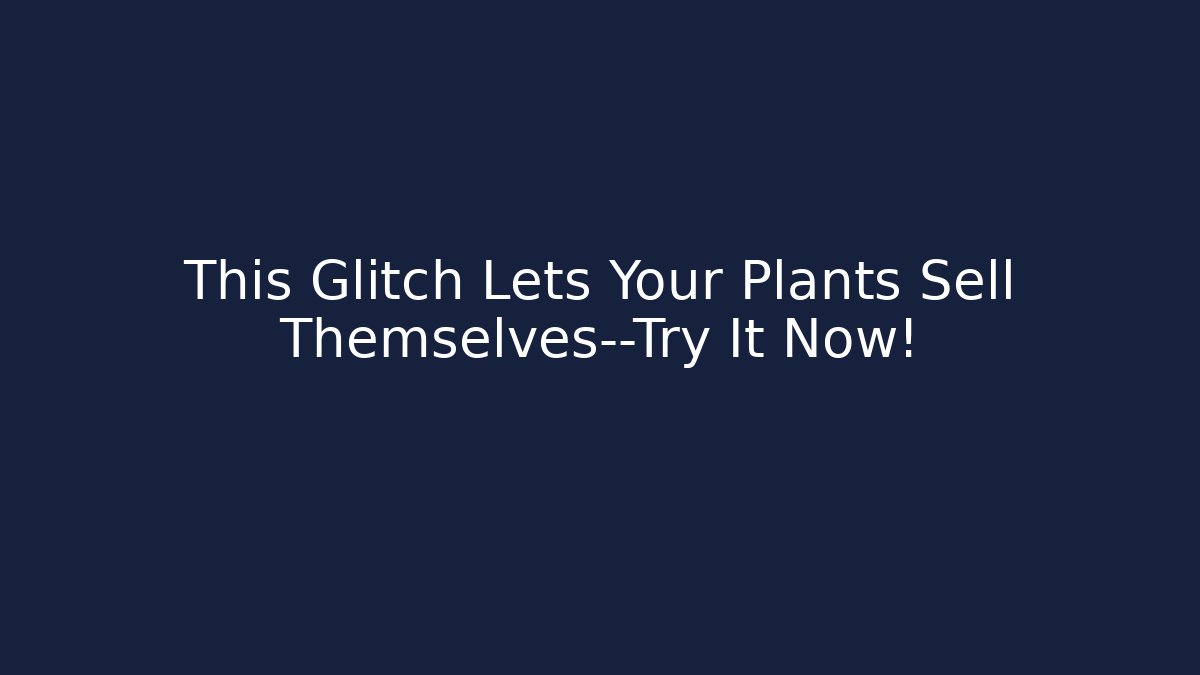 This Glitch Lets Your Plants Sell Themselves—Try It Now!