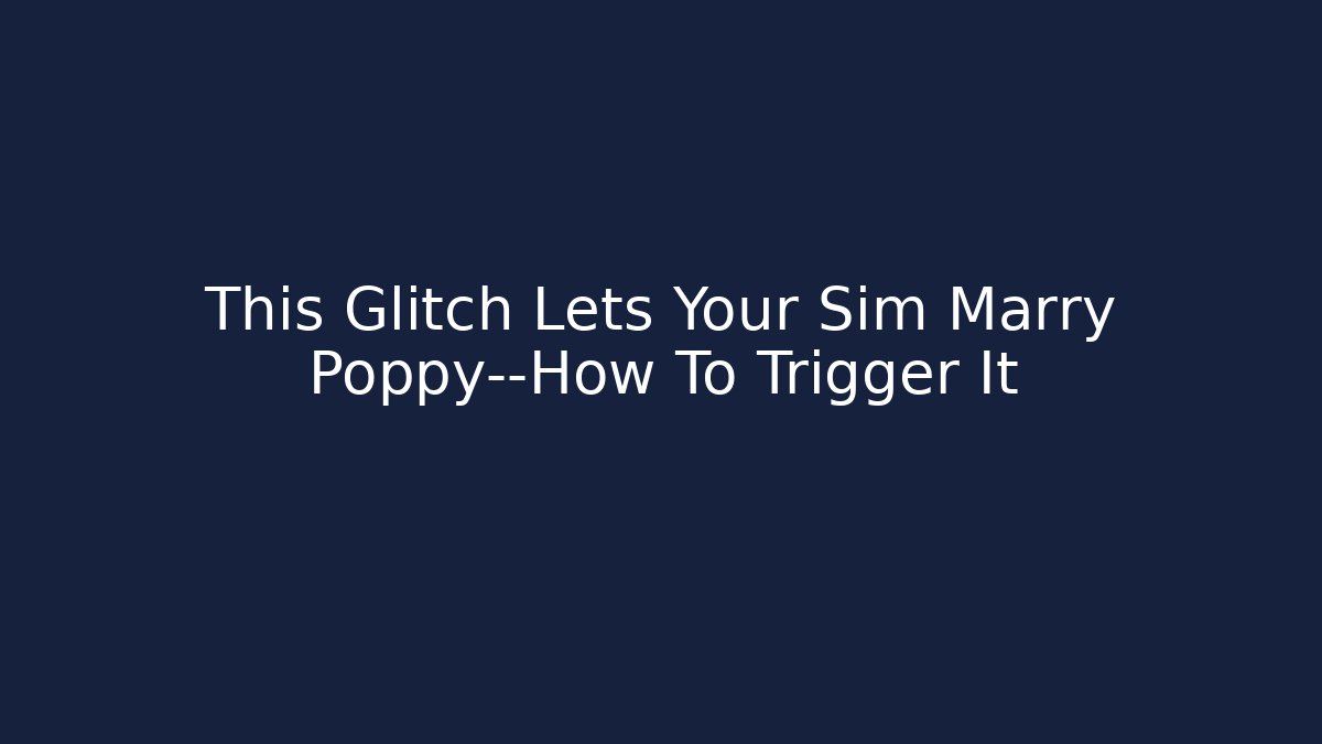 This Glitch Lets Your Sim Marry Poppy—How To Trigger It
