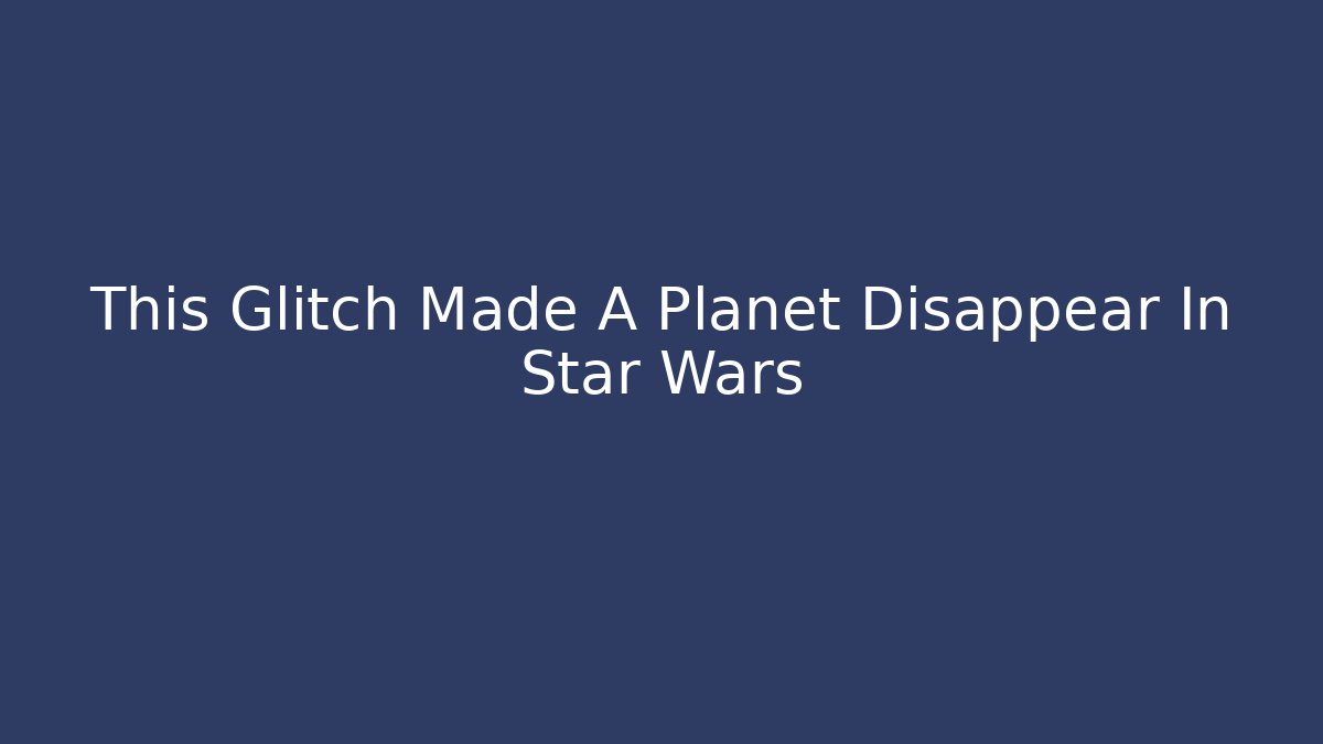 This Glitch Made A Planet Disappear In Star Wars - Critter Realm