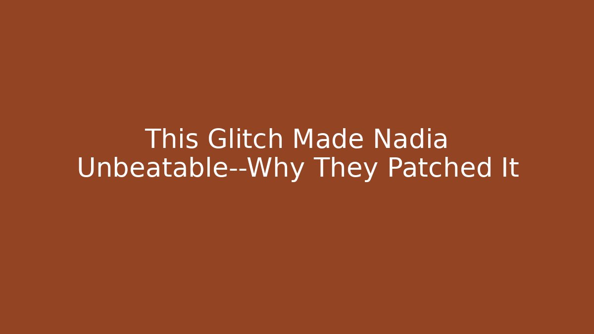 This Glitch Made Nadia Unbeatable—Why They Patched It