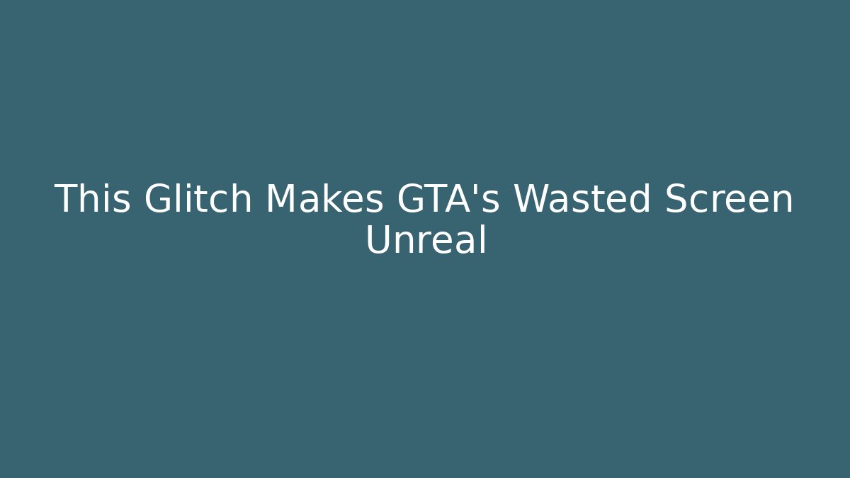 This Glitch Makes GTA’s Wasted Screen Unreal