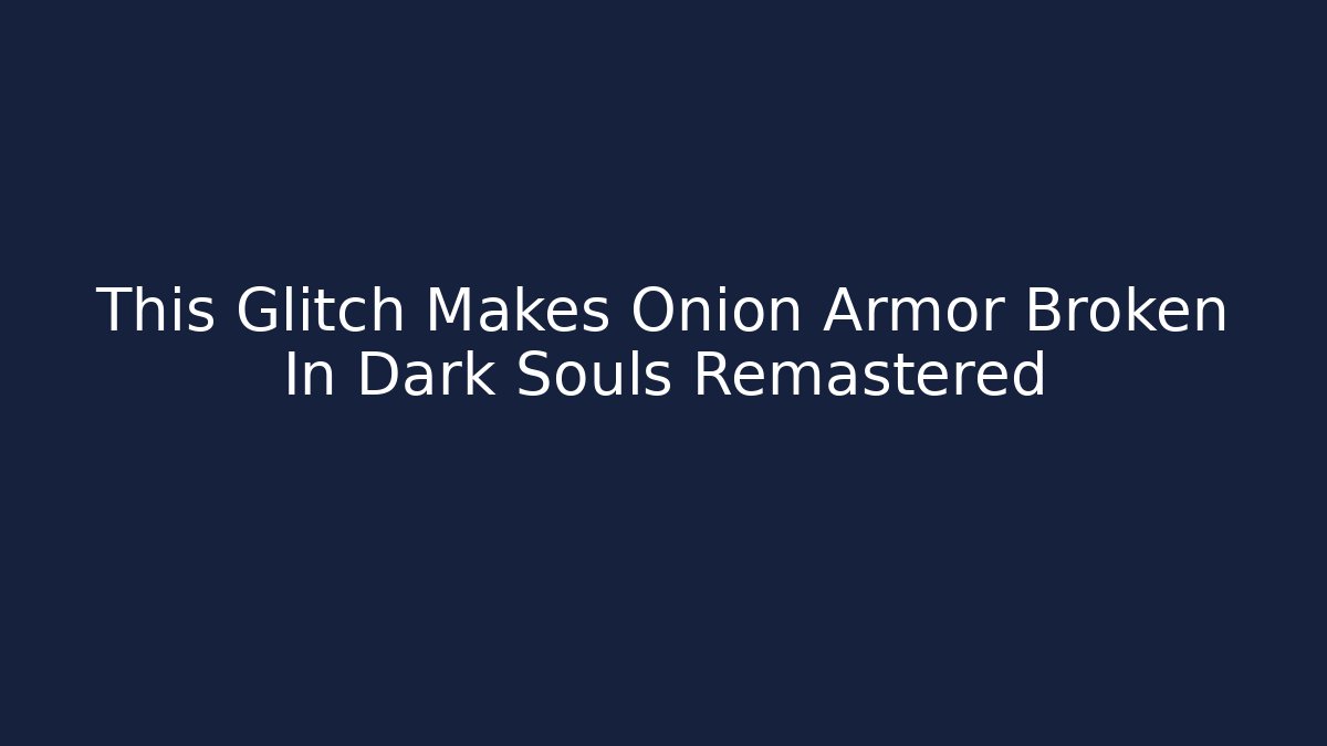 This Glitch Makes Onion Armor Broken In Dark Souls Remastered