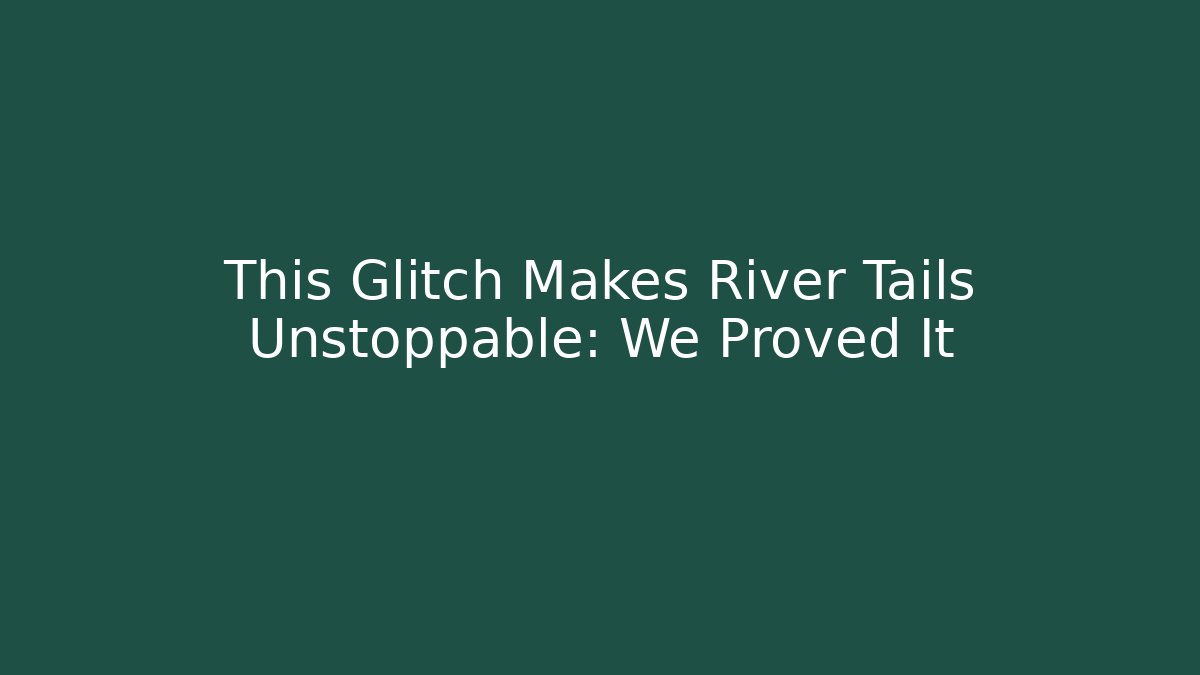 This Glitch Makes River Tails Unstoppable: We Proved It