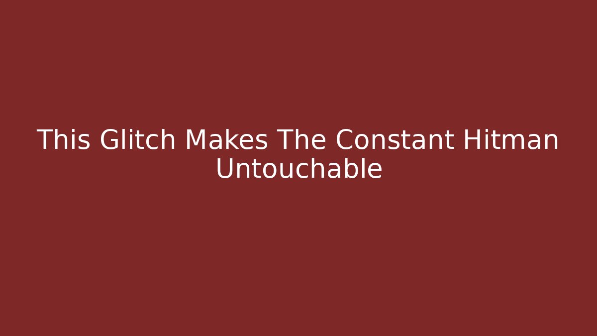 This Glitch Makes The Constant Hitman Untouchable
