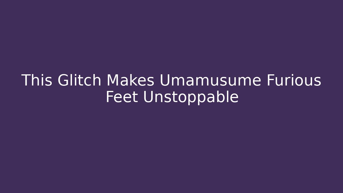 This Glitch Makes Umamusume Furious Feet Unstoppable