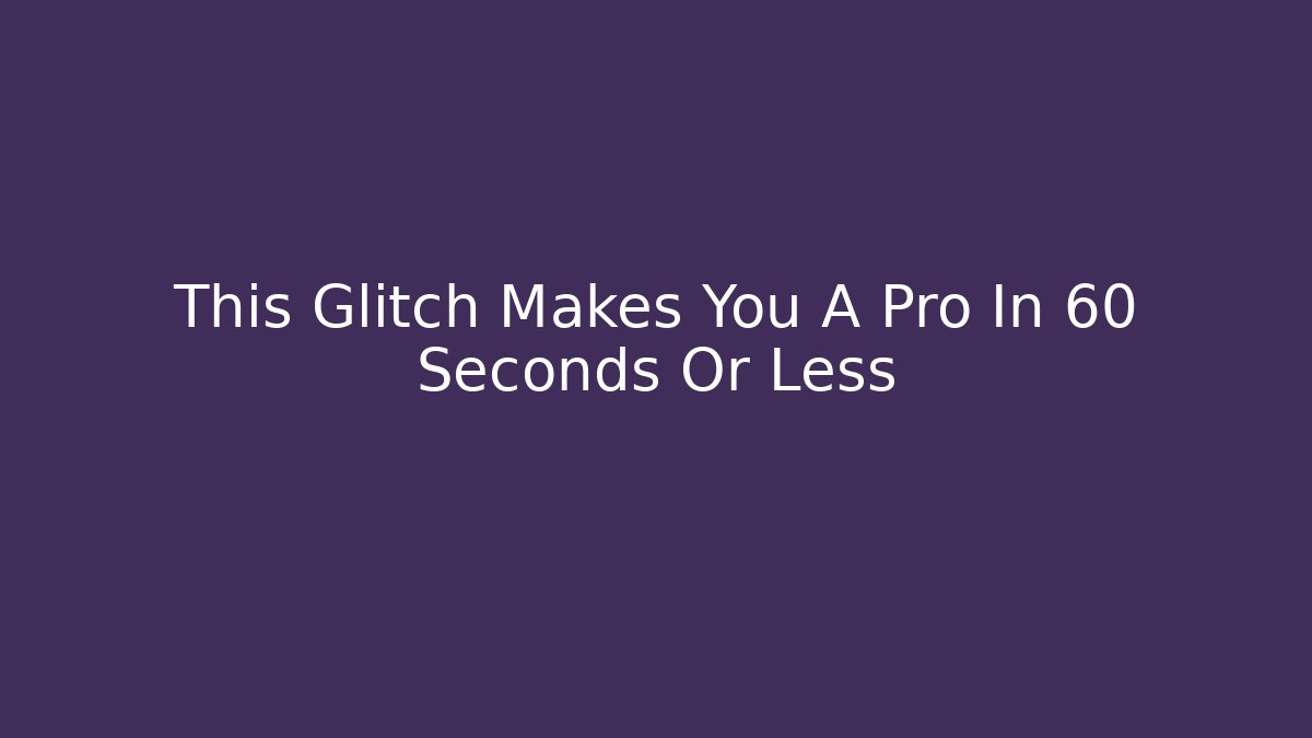 This Glitch Makes You A Pro In 60 Seconds Or Less