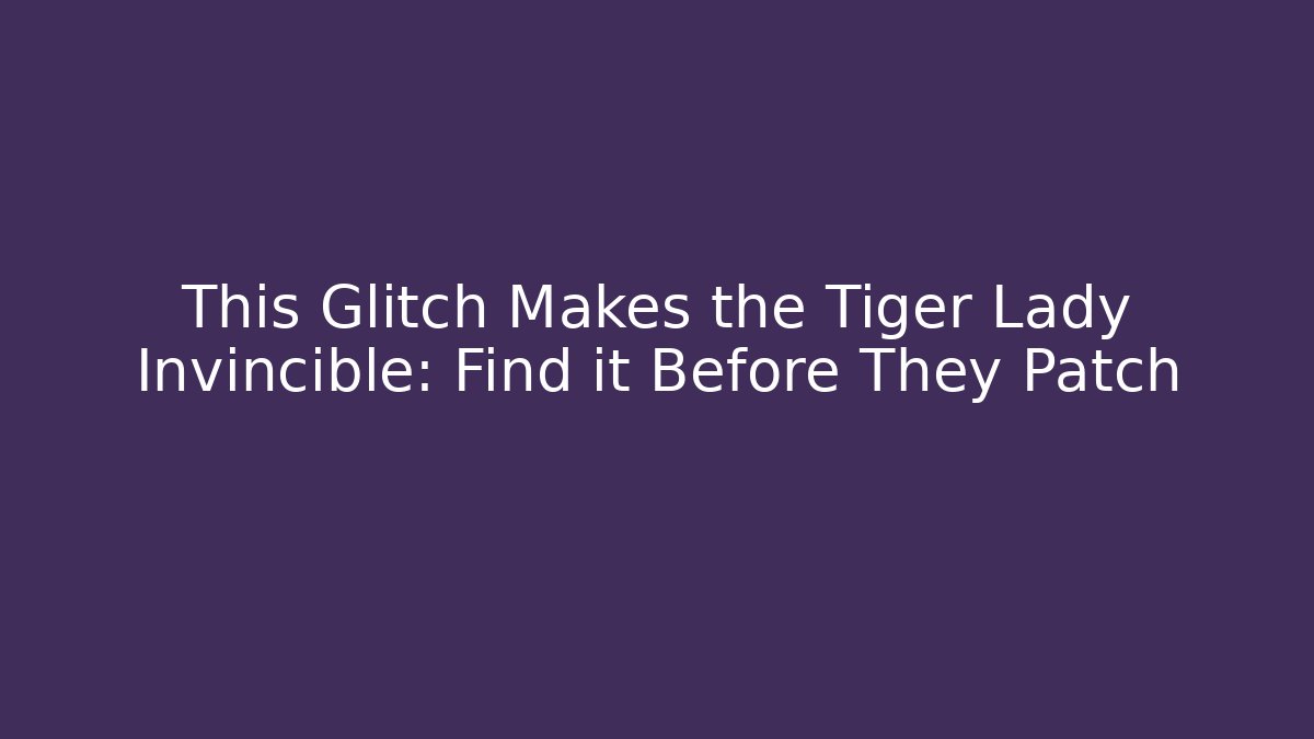 This Glitch Makes the Tiger Lady Invincible: Find it Before They Patch