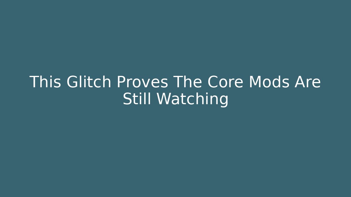 This Glitch Proves The Core Mods Are Still Watching