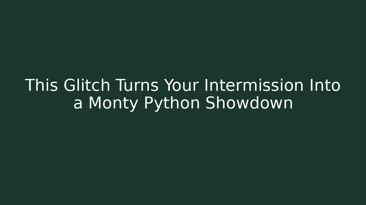 This Glitch Turns Your Intermission Into a Monty Python Showdown