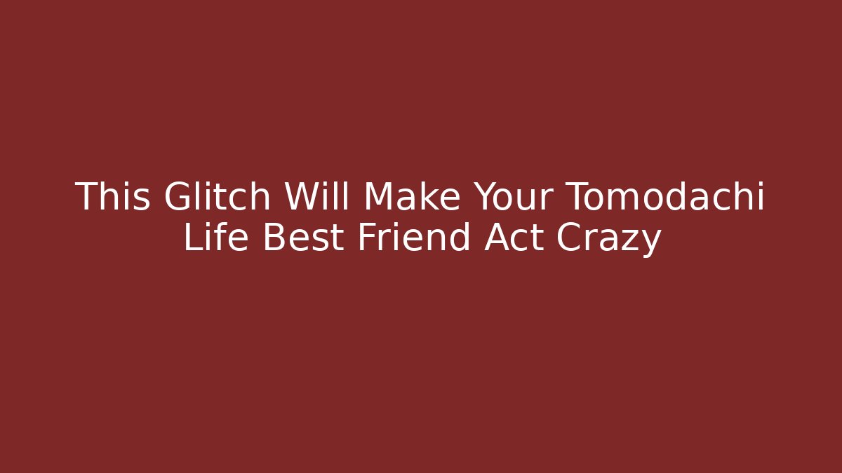 This Glitch Will Make Your Tomodachi Life Best Friend Act Crazy