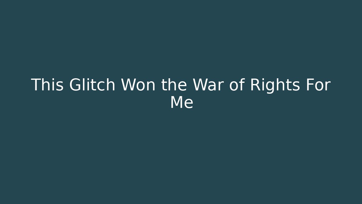 This Glitch Won the War of Rights For Me