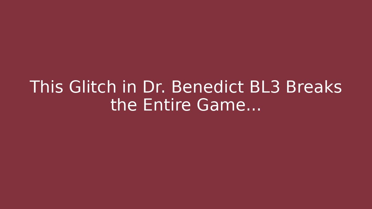 This Glitch in Dr. Benedict BL3 Breaks the Entire Game...
