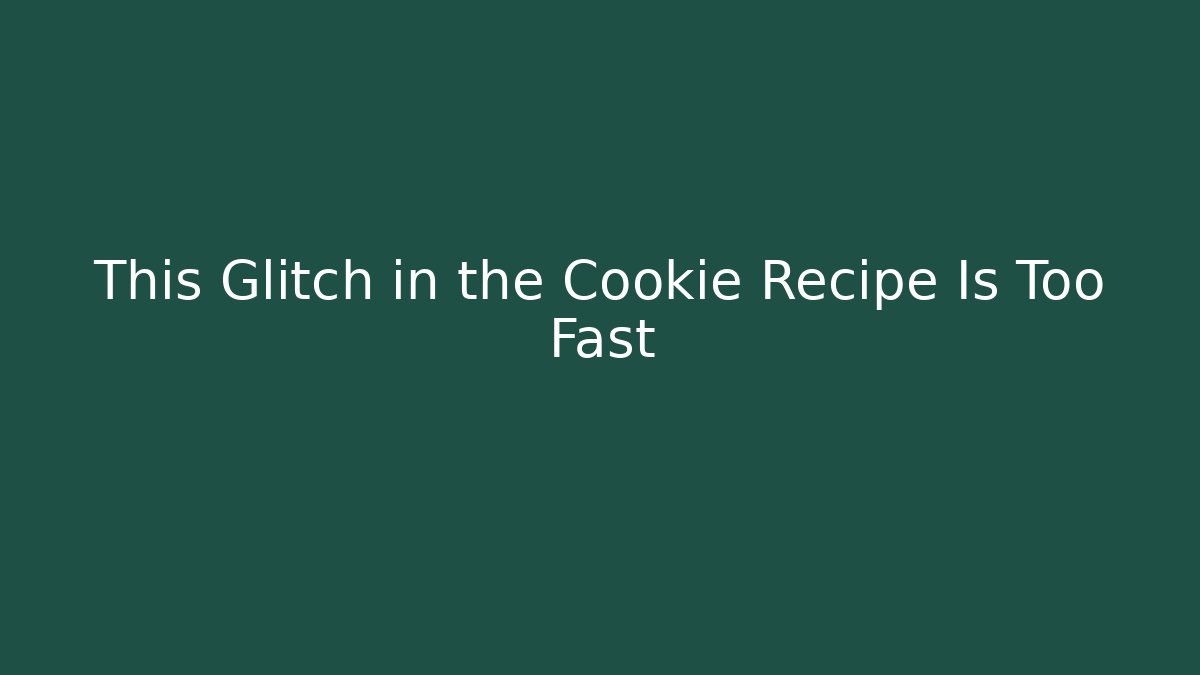 This Glitch in the Cookie Recipe Is Too Fast