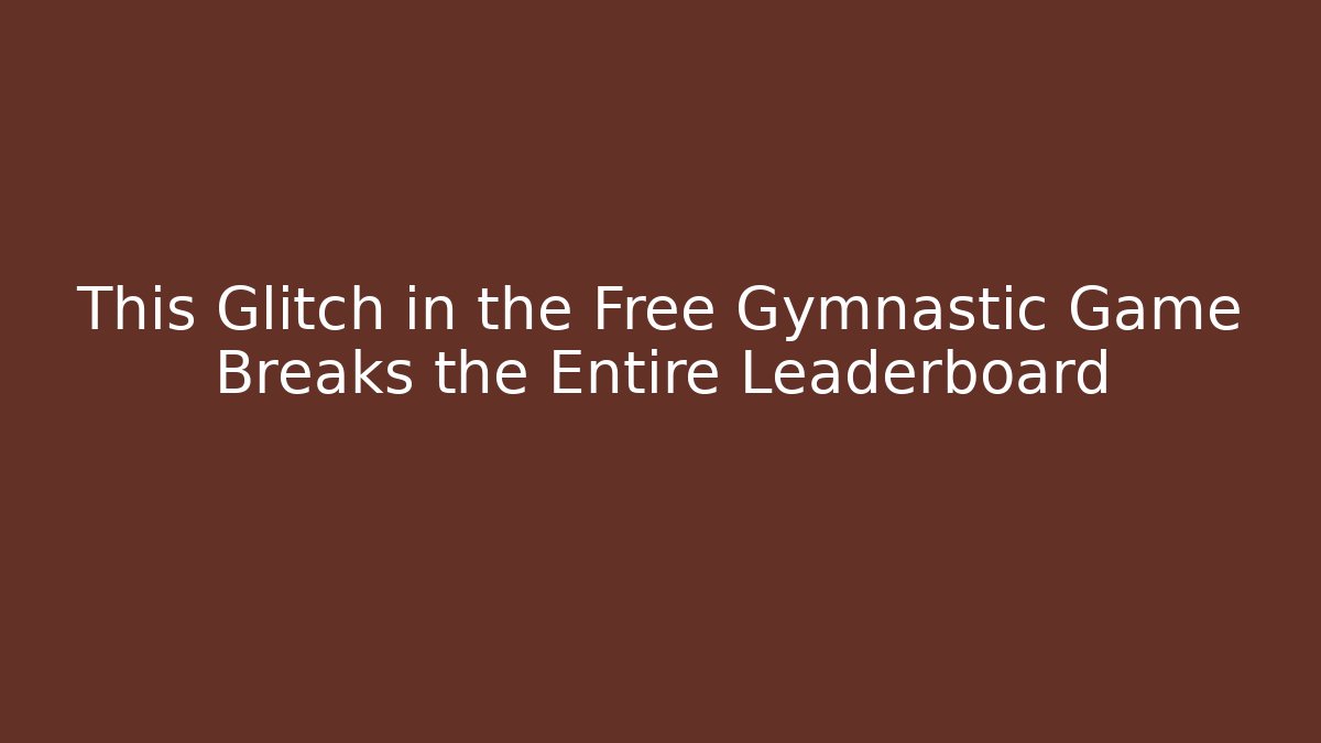 This Glitch in the Free Gymnastic Game Breaks the Entire Leaderboard