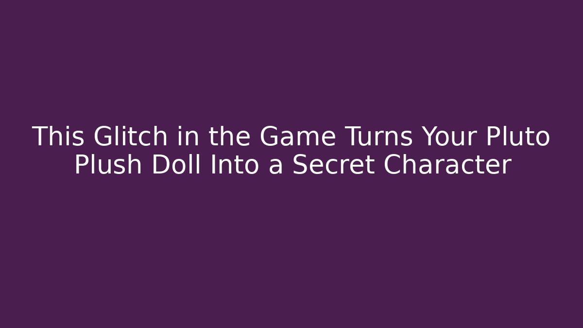 This Glitch in the Game Turns Your Pluto Plush Doll Into a Secret Character