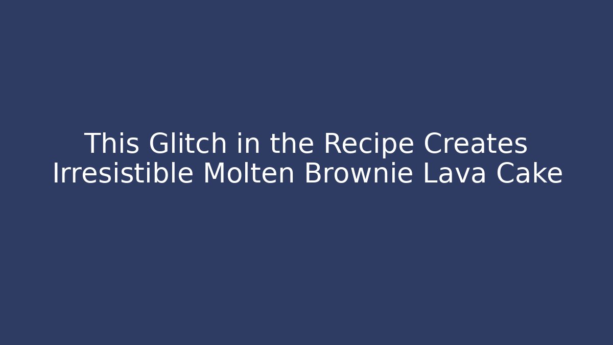 This Glitch in the Recipe Creates Irresistible Molten Brownie Lava Cake