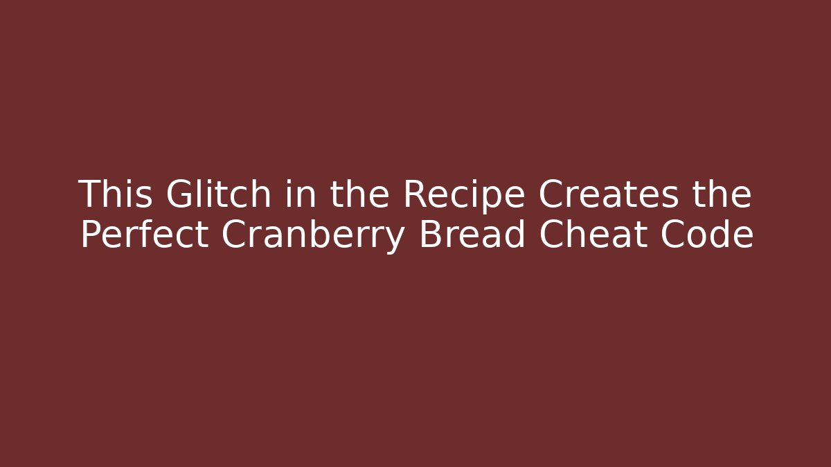 This Glitch in the Recipe Creates the Perfect Cranberry Bread Cheat Code