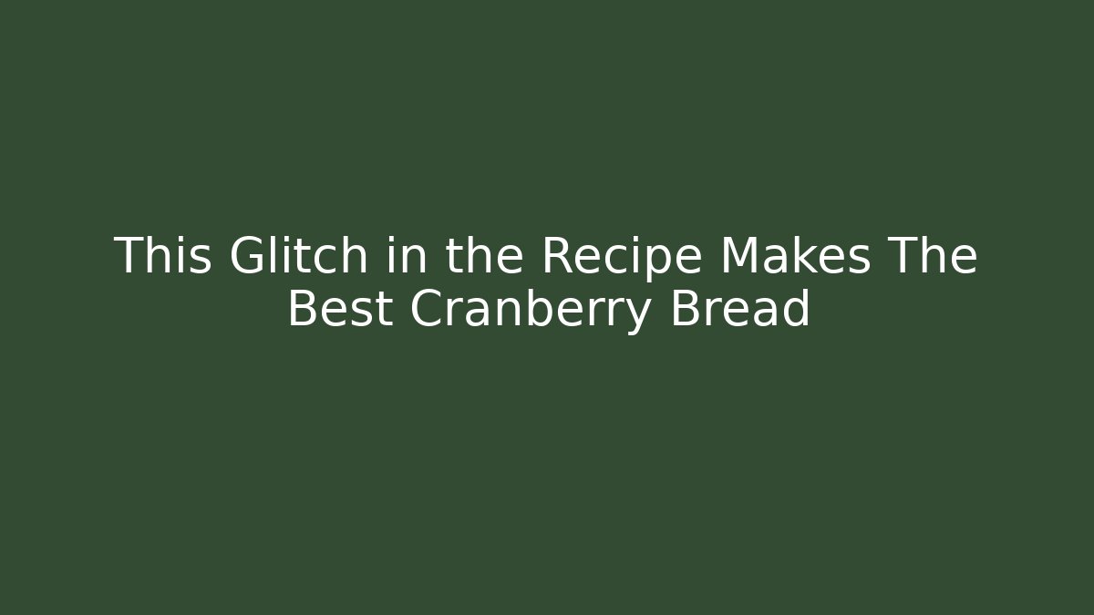 This Glitch in the Recipe Makes The Best Cranberry Bread
