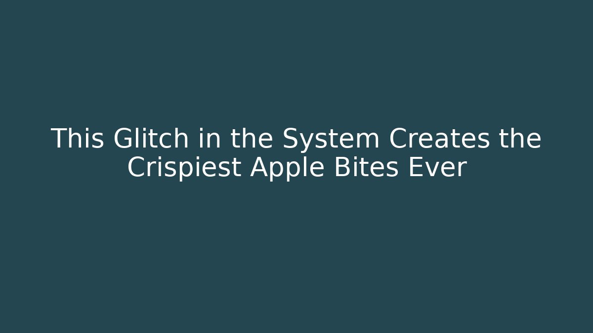 This Glitch in the System Creates the Crispiest Apple Bites Ever