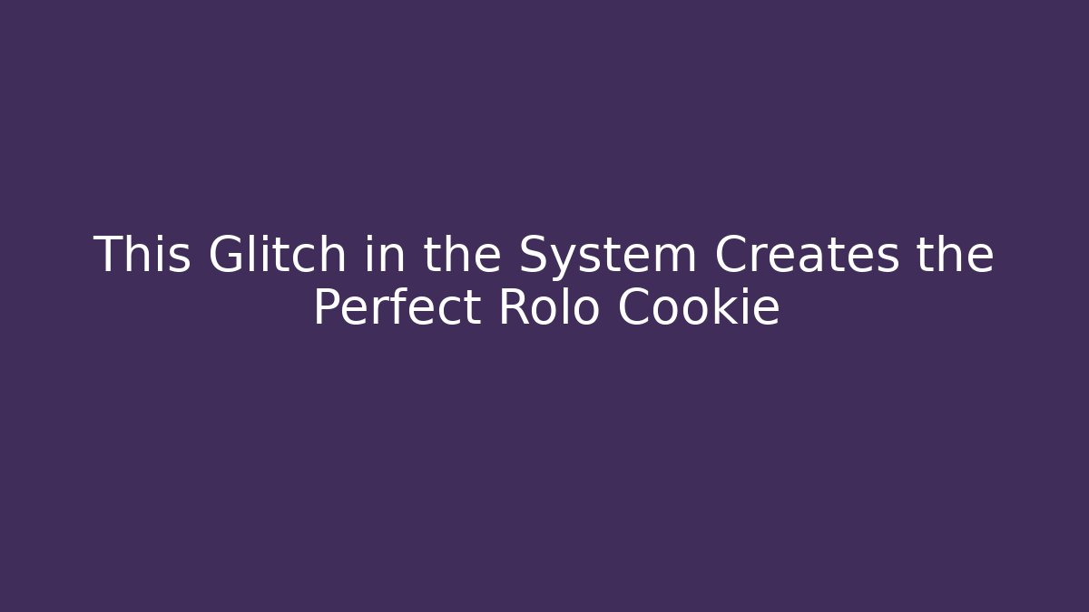 This Glitch in the System Creates the Perfect Rolo Cookie