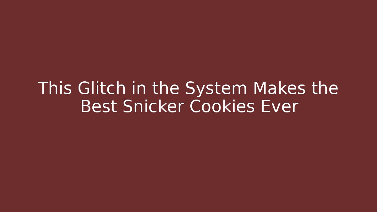 This Glitch in the System Makes the Best Snicker Cookies Ever