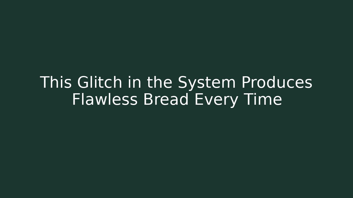 This Glitch in the System Produces Flawless Bread Every Time