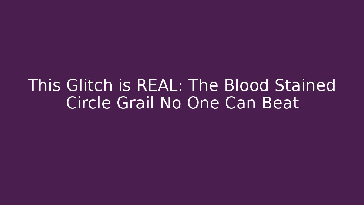 This Glitch is REAL: The Blood Stained Circle Grail No One Can Beat