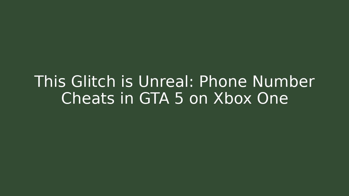 This Glitch is Unreal: Phone Number Cheats in GTA 5 on Xbox One
