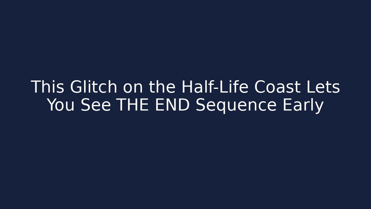 This Glitch on the Half-Life Coast Lets You See THE END Sequence Early